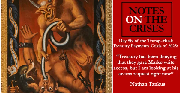 Day Six of the Trump-Musk Treasury Payments Crisis of 2025: “Treasury has been denying that they gave Marko write access, but I am looking at his access request right now”